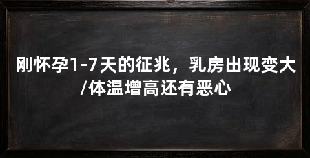 刚怀孕1-7天的征兆，乳房出现变大/体温增高还有恶心