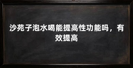沙苑子泡水喝能提高性功能吗，有效提高