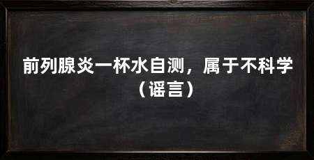 前列腺炎一杯水自测,属于不科学(谣言)