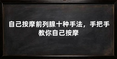 自己按摩前列腺十种手法,手把手教你自己按摩