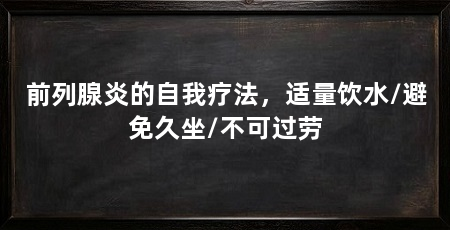 前列腺炎的自我疗法,适量饮水/避免久坐/不可过劳