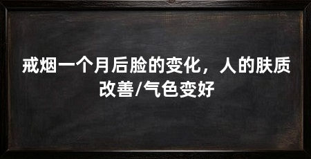 戒烟一个月后脸的变化，人的肤质改善/气色变好