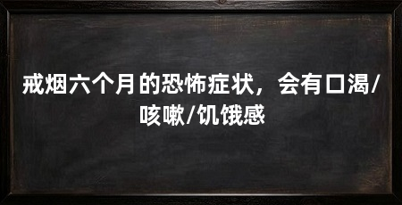 戒烟六个月的恐怖症状，会有口渴/咳嗽/饥饿感