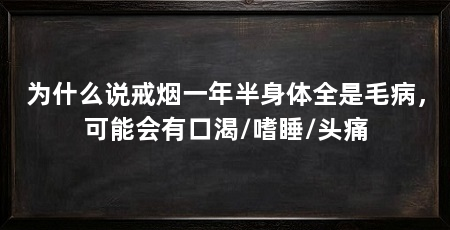 为什么说戒烟一年半身体全是毛病,可能会有口渴/嗜睡/头痛