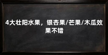 4大壮阳水果，银杏果/芒果/木瓜效果不错