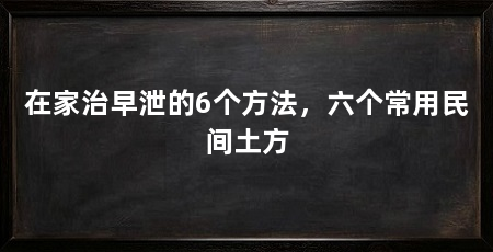 在家治早泄的6个方法，六个常用民间土方