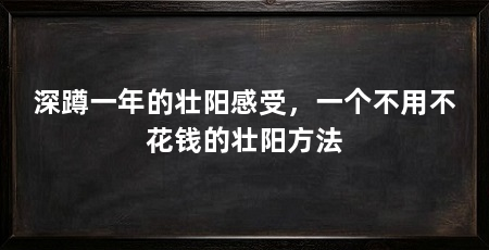 深蹲一年的壮阳感受,一个不用不花钱的壮阳方法