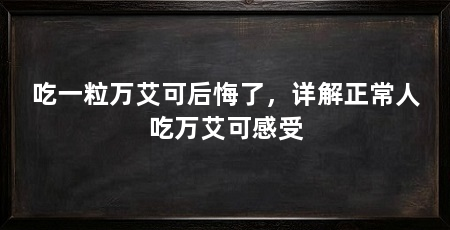 吃一粒万艾可后悔了,详解正常人吃万艾可感受