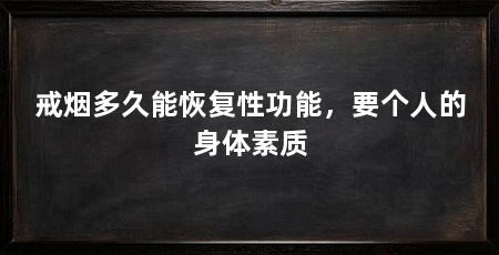 戒烟多久能恢复性功能，要个人的身体素质