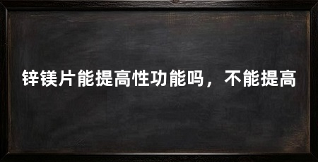 锌镁片能提高性功能吗，不能提高