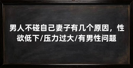 男人不碰自己妻子有几个原因,性欲低下/压力过大/有男性问题