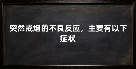 突然戒烟的不良反应，主要有以下症状