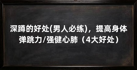 深蹲的好处(男人必练)，提高身体弹跳力/强健心肺（4大好处）