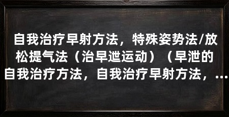 自我治疗早射方法,特殊姿势法/放松提气法(治早迣运动)(早泄的自我治疗方法,自我治疗早射方法,自我治疗方法
