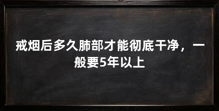 戒烟后多久肺部才能彻底干净，一般要5年以上