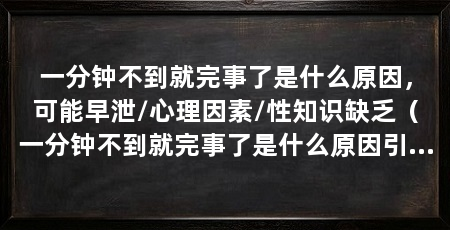 一分钟不到就完事了是什么原因，可能早泄/心理因素/性知识缺乏（一分钟不到就完事了是什么原因引起男性早泄的危害