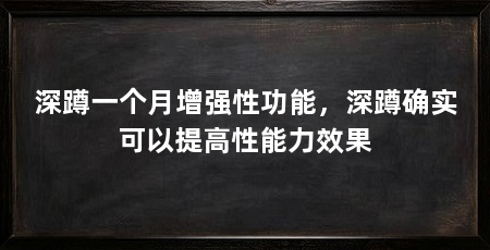 深蹲一个月增强性功能,深蹲确实可以提高性能力效果