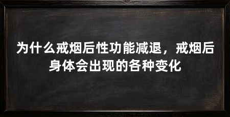 为什么戒烟后性功能减退,戒烟后身体会出现的各种变化