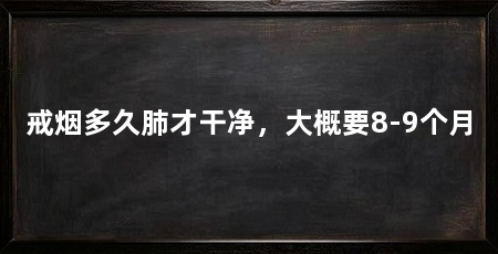 戒烟多久肺才干净，大概要8-9个月
