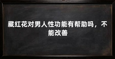 藏红花对男人性功能有帮助吗,不能改善