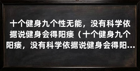 十个健身九个性无能,没有科学依据说健身会得阳痿(十个健身九个阳痿,没有科学依据说健身会得阳痿