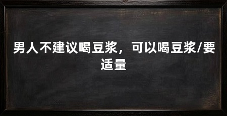 男人不建议喝豆浆，可以喝豆浆/要适量