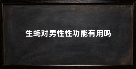 生蚝对男性性功能有用吗
