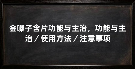 金嗓子含片功能与主治，功能与主治／使用方法／注意事项