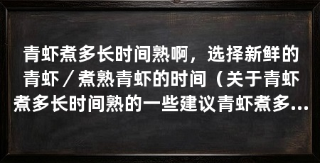 青虾煮多长时间熟啊，选择新鲜的青虾／煮熟青虾的时间（关于青虾煮多长时间熟的一些建议青虾煮多长时间熟的建议