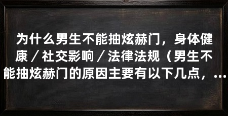 为什么男生不能抽炫赫门,身体健康/社交影响/法律法规(男生不能抽炫赫门的原因主要有以下几点,男生应坚决抽炫赫门