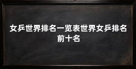 女乒世界排名一览表世界女乒排名前十名