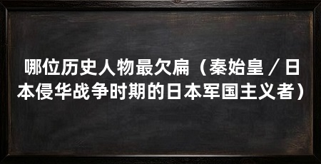 哪位历史人物最欠扁(秦始皇/日本侵华战争时期的日本军国主义者)