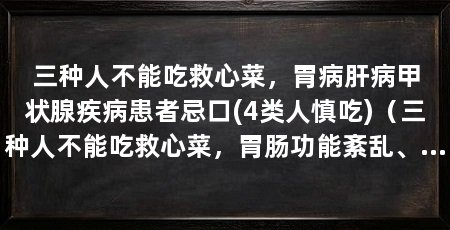 三种人不能吃救心菜,胃病肝病甲状腺疾病患者忌口(4类人慎吃)(三种人不能吃救心菜,胃肠功能紊乱、胃病、甲状腺疾病患者不能吃