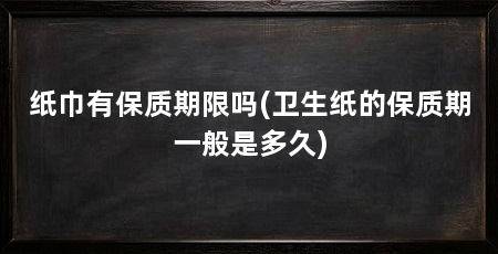 纸巾有保质期限吗(卫生纸的保质期一般是多久)