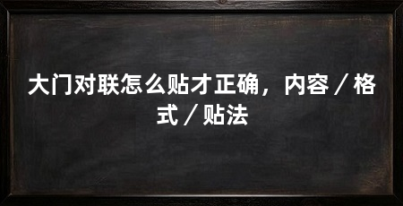 大门对联怎么贴才正确,内容/格式/贴法