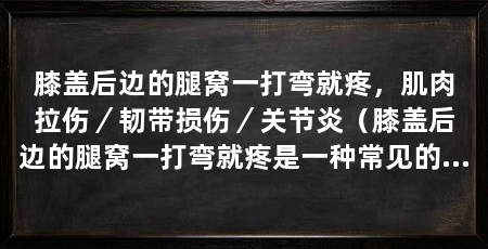 膝盖后边的腿窝一打弯就疼，肌肉拉伤／韧带损伤／关节炎（膝盖后边的腿窝一打弯就疼是一种常见的症状及预防和方法