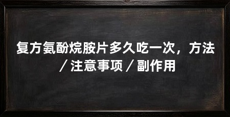 复方氨酚烷胺片多久吃一次，方法／注意事项／副作用