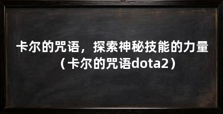 卡尔的咒语，探索神秘技能的力量（卡尔的咒语dota2）