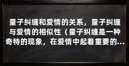 量子纠缠和爱情的关系,量子纠缠与爱情的相似性(量子纠缠是一种奇特的现象,在爱情中起着重要的作用
