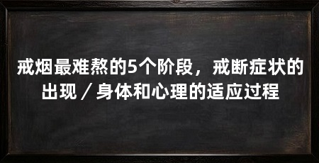 戒烟最难熬的5个阶段，戒断症状的出现／身体和心理的适应过程