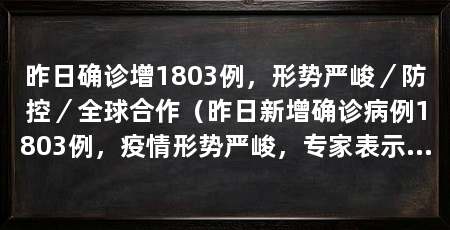 昨日确诊增1803例,形势严峻/防控/全球合作(昨日新增确诊病例1803例,疫情形势严峻,专家表示不禁担忧