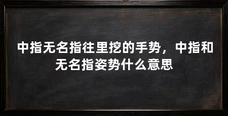 中指无名指往里挖的手势，中指和无名指姿势什么意思