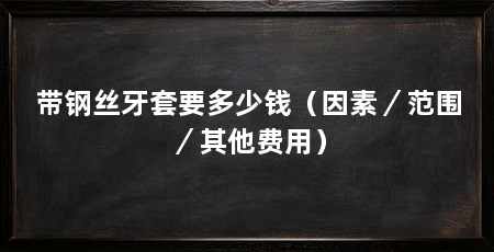 带钢丝牙套要多少钱（因素／范围／其他费用）