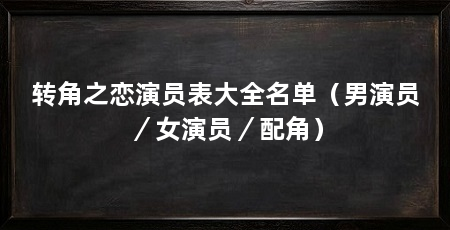 转角之恋演员表大全名单（男演员／女演员／配角）