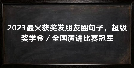 2023最火获奖发朋友圈句子,超级奖学金/全国演讲比赛冠军