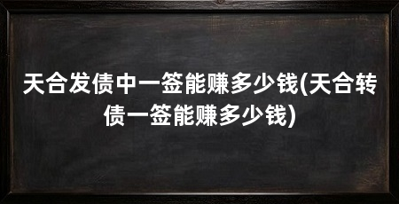 天合发债中一签能赚多少钱(天合转债一签能赚多少钱)