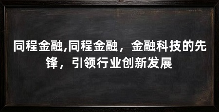 同程金融,同程金融,金融科技的先锋,引领行业创新发展