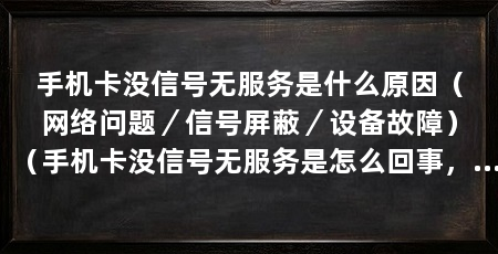 手机卡没信号无服务是什么原因（网络问题／信号屏蔽／设备故障）（手机卡没信号无服务是怎么回事，可能是这4个原因导致的