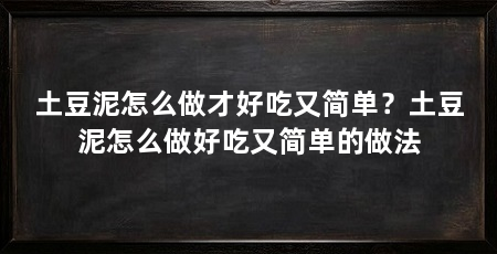 土豆泥怎么做才好吃又简单？土豆泥怎么做好吃又简单的做法