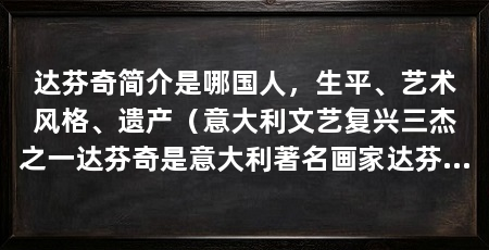 达芬奇简介是哪国人，生平、艺术风格、遗产（意大利文艺复兴三杰之一达芬奇是意大利著名画家达芬奇